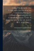 Compte-rendu Du Congres Des Sciences Géographiques Cosmographiques Et Commerciales Tenu A Anvers Du 14 Au 22 Août 1871, Volume 1...