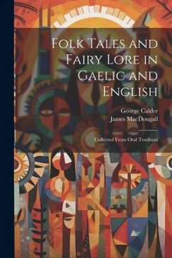 Folk Tales and Fairy Lore in Gaelic and English: Collected From Oral Tradition - Calder, George; Macdougall, James