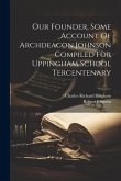 Our Founder, Some Account Of Archdeacon Johnson Compiled For Uppingham School Tercentenary