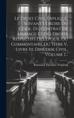 Le Droit Civil Expliqué, Suivant L'ordre Du Code. Du Contrat De Mariage Et Des Droits Respectifs Des Époux, Ou Commentaire Du Titre V, Livre Iii, Du C - Troplong, Raymond Théodore