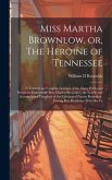 Miss Martha Brownlow, or, The Heroine of Tennessee: A Truthful and Graphic Account of the Many Perils and Privations Endured by Miss Martha Brownlow,