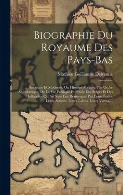 Biographie Du Royaume Des Pays-Bas: Ancienne Et Moderne, Ou Histoire Abrégée, Par Ordre Alphabétique, De La Vie Publique Et Privée Des Belges Et Des H - Delvenne, Mathieu Guillaume