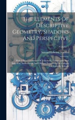 The Elements Of Descriptive Geometry, Shadows And Perspective: With A Brief Treatment Of Trihedrals, Transversals, And Spherical, Axonometric And Obli - Warren, Samuel Edward