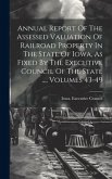 Annual Report Of The Assessed Valuation Of Railroad Property In The State Of Iowa, As Fixed By The Executive Council Of The State ..., Volumes 43-49