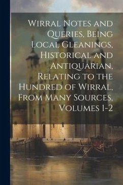 Wirral Notes and Queries, Being Local Gleanings, Historical and Antiquarian, Relating to the Hundred of Wirral, From Many Sources, Volumes 1-2 - Anonymous