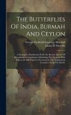 The Butterflies Of India, Burmah And Ceylon: A Descriptive Handbook Of All The Known Species Of Rhopalocerous Lepidoptera Inhabiting That Region, With