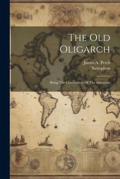 The Old Oligarch; Being The Constitution Of The Athenians - Xenophon; A, Petch James