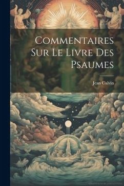 Commentaires Sur Le Livre Des Psaumes - Calvin, Jean