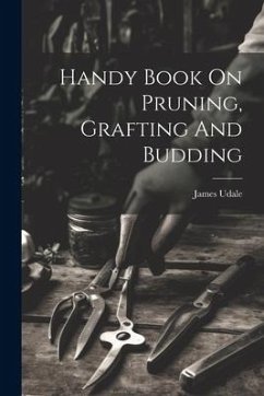 Handy Book On Pruning, Grafting And Budding - James, Udale