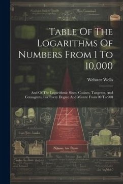 Table Of The Logarithms Of Numbers From 1 To 10,000: And Of The Logarithmic Sines, Cosines, Tangents, And Cotangents, For Every Degree And Minute From - Wells, Webster