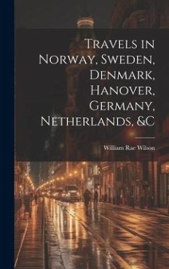 Travels in Norway, Sweden, Denmark, Hanover, Germany, Netherlands, &c - Wilson, William Rae