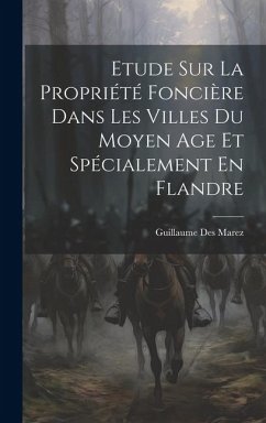 Etude Sur La Propriété Foncière Dans Les Villes Du Moyen Age Et Spécialement En Flandre - Marez, Guillaume Des