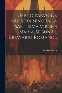 Oficio Parvo De Nuestra Señora La Santisima Virgen Maria, Segun El Breviario Romano... - Catolica, Iglesia