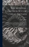 The Mineral Conchology of Great Britain: Or Coloured Figures and Descriptions of Those Remains of Testaceous Animals of Shells, Which Have Been Preser