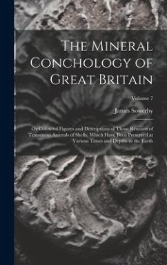 The Mineral Conchology of Great Britain: Or Coloured Figures and Descriptions of Those Remains of Testaceous Animals of Shells, Which Have Been Preser - Sowerby, James
