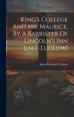 King's College And Mr. Maurice, By A Barrister Of Lincoln's Inn [j.m.f. Ludlow]