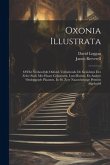 Oxonia Illustrata: Of Het Verheerlykt Oxford, Vervattende De Gezichten Der Zelve Stad, Met Haare Gebouwen, Lust-huizen, En Andere Omlegge