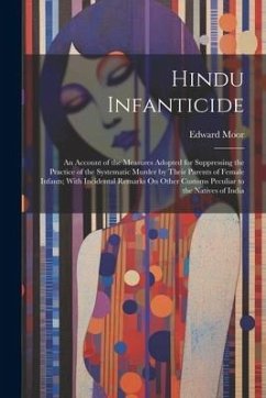 Hindu Infanticide: An Account of the Measures Adopted for Suppressing the Practice of the Systematic Murder by Their Parents of Female In - Moor, Edward