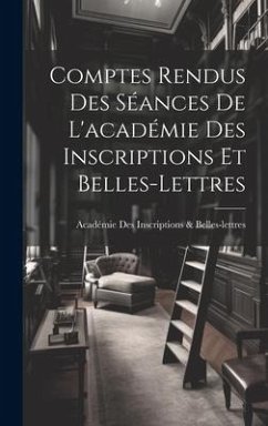 Comptes Rendus Des Séances De L'académie Des Inscriptions Et Belles-Lettres - Inscriptions &. Belles-Lettres, Académie