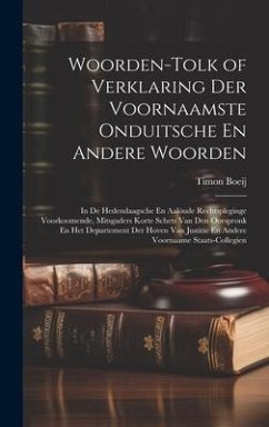 Woorden-Tolk of Verklaring Der Voornaamste Onduitsche En Andere Woorden: In De Hedendaagsche En Aalöude Rechtspleginge Voorkoomende, Mitsgaders Korte - Boeij, Timon