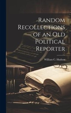 Random Recollections of an Old Political Reporter - Hudson, William C.