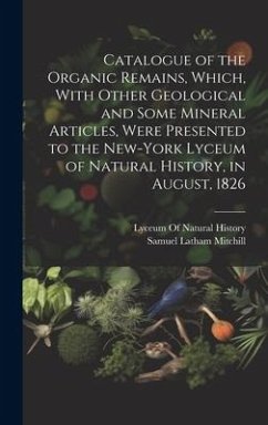 Catalogue of the Organic Remains, Which, With Other Geological and Some Mineral Articles, Were Presented to the New-York Lyceum of Natural History, in - Mitchill, Samuel Latham