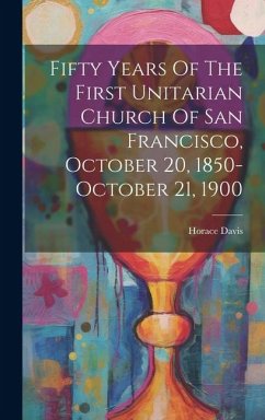 Fifty Years Of The First Unitarian Church Of San Francisco, October 20, 1850-october 21, 1900 - Davis, Horace