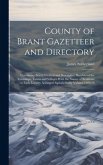 County of Brant Gazetteer and Directory: Containing Brief Historical and Descriptive Sketches of the Townships, Towns and Villages With the Names of R
