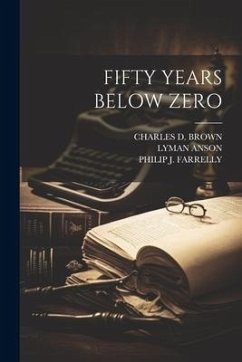 Fifty Years Below Zero - Brown, Charles D.; Farrelly, Philip J.; Anson, Lyman
