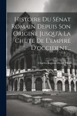 Histoire Du Sénat Romain Depuis Son Origine Jusqu'à La Chute De L'empire D'occident...