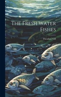 The Fresh Water Fishes - Gill, Theodore