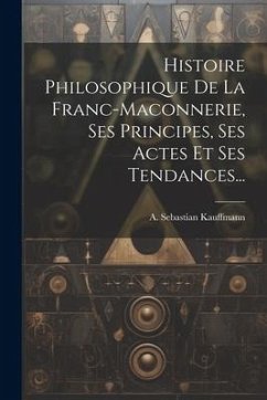 Histoire Philosophique De La Franc-maconnerie, Ses Principes, Ses Actes Et Ses Tendances... - Kauffmann, A. Sebastian