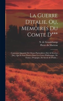 La Guerre D'italie, Ou, Memoires Du Comte D***: Contenant Quantité De Choses Particuliéres [sic] & Sécrétes [sic], Qui Se Sont Passées Dans Les Cours - Grandchamp, N. De