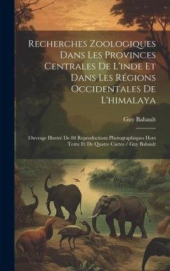 Recherches Zoologiques Dans Les Provinces Centrales De L'inde Et Dans Les Régions Occidentales De L'himalaya: Ouvrage Illustré De 80 Reproductions Pho - Guy, Babault