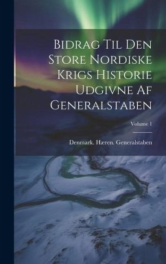 Bidrag Til Den Store Nordiske Krigs Historie Udgivne Af Generalstaben; Volume 1 - Generalstaben, Denmark Hæren