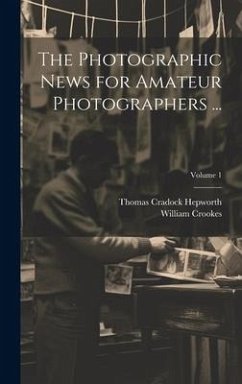 The Photographic News for Amateur Photographers ...; Volume 1 - Crookes, William; Hepworth, Thomas Cradock