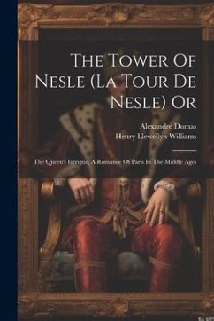 The Tower Of Nesle (la Tour De Nesle) Or: The Queen's Intrigue, A Romance Of Paris In The Middle Ages - Williams, Henry Llewellyn; Dumas, Alexandre