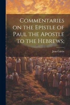 Commentaries on the Epistle of Paul the Apostle to the Hebrews; - Calvin, Jean