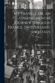 My Travels, Or, an Unsentimental Journey Through France, Switzerland, and Italy