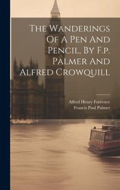 The Wanderings Of A Pen And Pencil, By F.p. Palmer And Alfred Crowquill - Palmer, Francis Paul