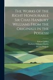 The Works of the Right Honourable Sir Chas Hanbury Williams From the Originals in the Possessi