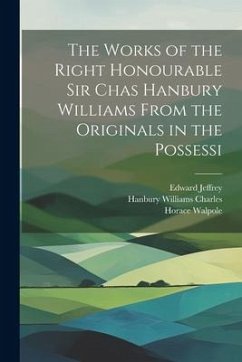 The Works of the Right Honourable Sir Chas Hanbury Williams From the Originals in the Possessi - Walpole, Horace; Jeffrey, Edward; Charles, Hanbury Williams