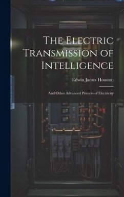 The Electric Transmission of Intelligence: And Other Advanced Primers of Electricity - Houston, Edwin James