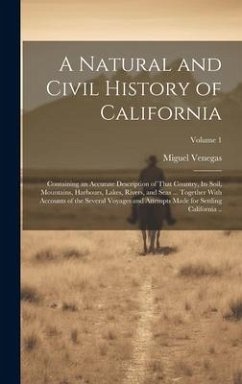A Natural and Civil History of California: Containing an Accurate Description of That Country, its Soil, Mountains, Harbours, Lakes, Rivers, and Seas - Venegas, Miguel