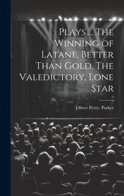 Plays ... The Winning of Latane, Better Than Gold, The Valedictory, Lone Star - Parker, Oliver Perry [From Old Catal