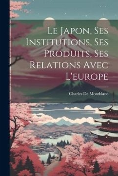 Le Japon, Ses Institutions, Ses Produits, Ses Relations Avec L'europe - de Montblanc, Charles