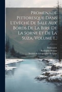 Promenade Pittoresque Dans L'évêché De Bâle Aux Bords De La Birs, De La Sorne Et De La Suza, Volume 1... - Hentzy, Rodolphe; Bakhuysen