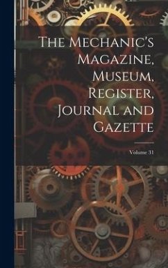 The Mechanic's Magazine, Museum, Register, Journal and Gazette; Volume 31 - Anonymous