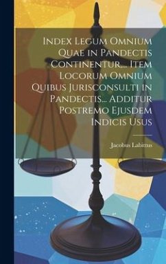 Index Legum Omnium Quae in Pandectis Continentur, ... Item Locorum Omnium Quibus Jurisconsulti in Pandectis... Additur Postremo Ejusdem Indicis Usus - Labittus, Jacobus