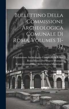 Bullettino Della Commissione Archeologica Comunale Di Roma, Volumes 31-32 - Roma, Commissione Archeologica Comunale; Municipale, Rome Commissione Archeolo Bullettino Della Commissione Archeologica Comunale Di Roma, Volumes 31-32 - Roma, Commissione Archeologica Comunale; Municipale, Rome Commissione Archeolo